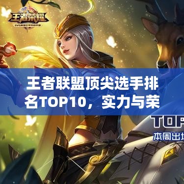 王者聯(lián)盟頂尖選手排名TOP10，實(shí)力與榮耀的巔峰對決！