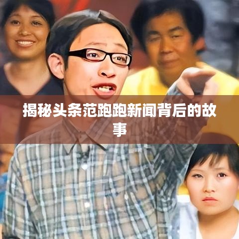 揭秘頭條范跑跑新聞背后的故事