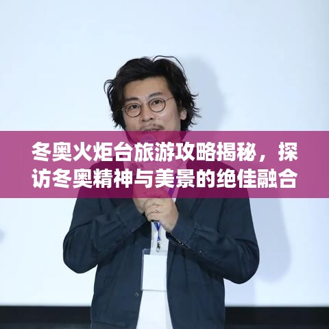冬奧火炬臺旅游攻略揭秘，探訪冬奧精神與美景的絕佳融合之旅