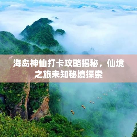 海島神仙打卡攻略揭秘，仙境之旅未知秘境探索