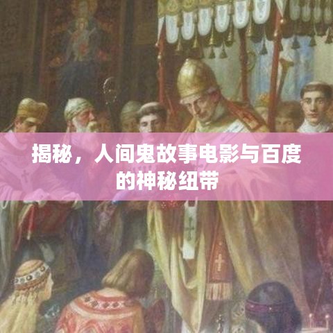 揭秘，人間鬼故事電影與百度的神秘紐帶