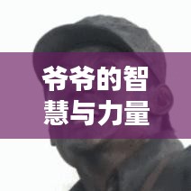 爺爺?shù)闹腔叟c力量，勵(lì)志語(yǔ)錄大全，歲月痕跡中的智慧結(jié)晶