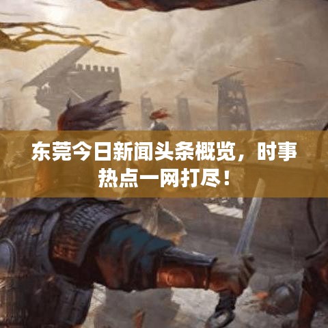 東莞今日新聞頭條概覽，時事熱點一網(wǎng)打盡！