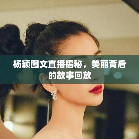 楊穎圖文直播揭秘，美麗背后的故事回放