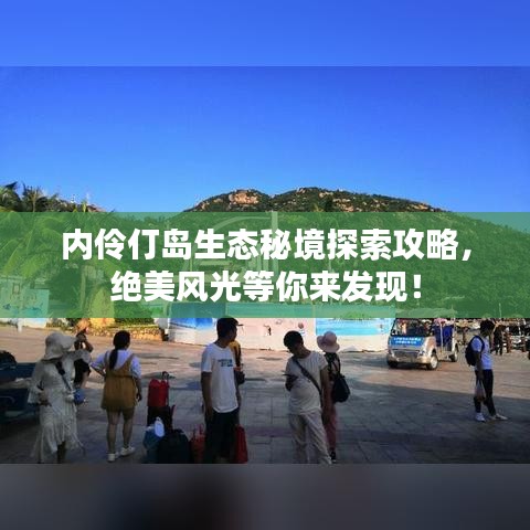 內伶仃島生態(tài)秘境探索攻略，絕美風光等你來發(fā)現(xiàn)！