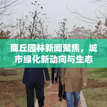 商丘園林新聞聚焦，城市綠化新動向與生態(tài)建設(shè)蓬勃發(fā)展