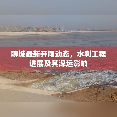 聊城最新開閘動態(tài)，水利工程進展及其深遠影響