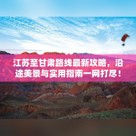 江蘇至甘肅路線最新攻略，沿途美景與實(shí)用指南一網(wǎng)打盡！