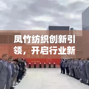 鳳竹紡織創(chuàng)新引領(lǐng)，開啟行業(yè)新篇章的最新消息