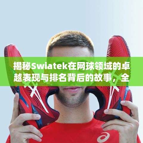 揭秘Swiatek在網(wǎng)球領域的卓越表現(xiàn)與排名背后的故事，全球排名解析