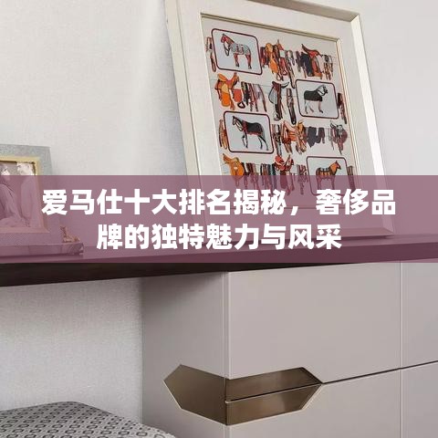 愛(ài)馬仕十大排名揭秘，奢侈品牌的獨(dú)特魅力與風(fēng)采