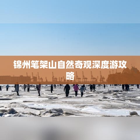 錦州筆架山自然奇觀深度游攻略