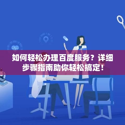 如何輕松辦理百度服務(wù)？詳細(xì)步驟指南助你輕松搞定！