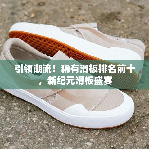 引領(lǐng)潮流！稀有滑板排名前十，新紀(jì)元滑板盛宴