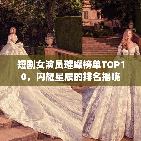 短劇女演員璀璨榜單TOP10，閃耀星辰的排名揭曉