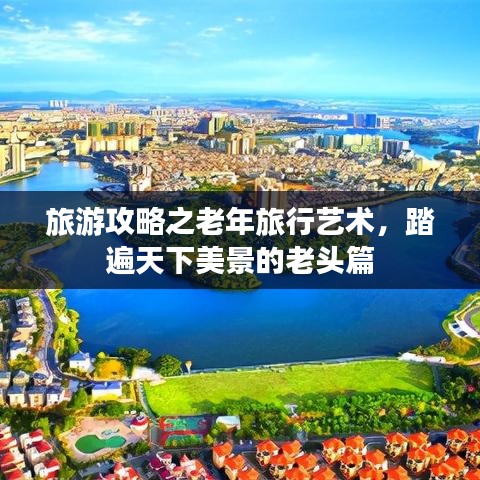 旅游攻略之老年旅行藝術(shù)，踏遍天下美景的老頭篇