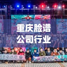 重慶臉譜公司行業(yè)排名揭秘，探尋行業(yè)領軍者的成功奧秘