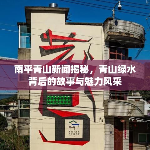 南平青山新聞揭秘，青山綠水背后的故事與魅力風采