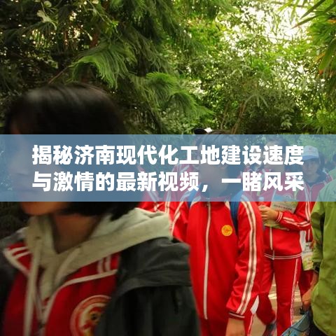 揭秘濟(jì)南現(xiàn)代化工地建設(shè)速度與激情的最新視頻，一睹風(fēng)采！