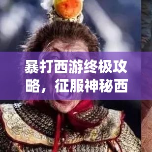 暴打西游終極攻略，征服神秘西游世界的秘密武器全揭秘！