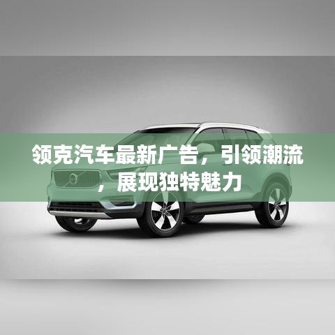 領(lǐng)克汽車最新廣告，引領(lǐng)潮流，展現(xiàn)獨特魅力