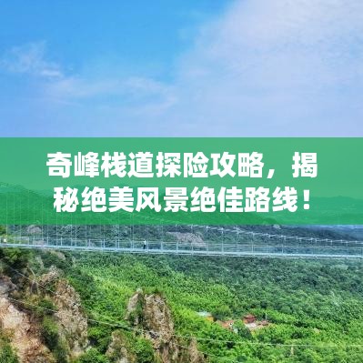 奇峰棧道探險(xiǎn)攻略，揭秘絕美風(fēng)景絕佳路線！