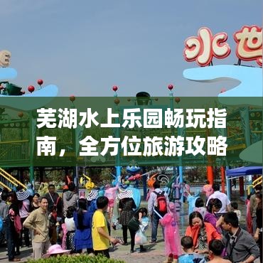 蕪湖水上樂(lè)園暢玩指南，全方位旅游攻略大全