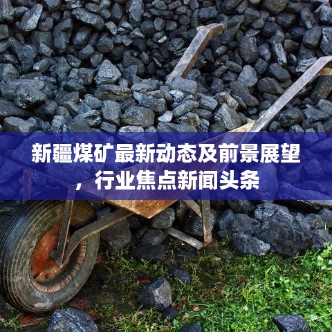 新疆煤礦最新動(dòng)態(tài)及前景展望，行業(yè)焦點(diǎn)新聞?lì)^條