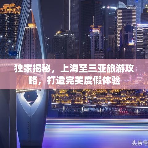 獨家揭秘，上海至三亞旅游攻略，打造完美度假體驗
