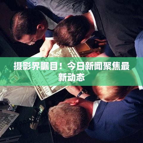 攝影界矚目！今日新聞聚焦最新動態(tài)