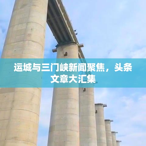 運城與三門峽新聞聚焦，頭條文章大匯集