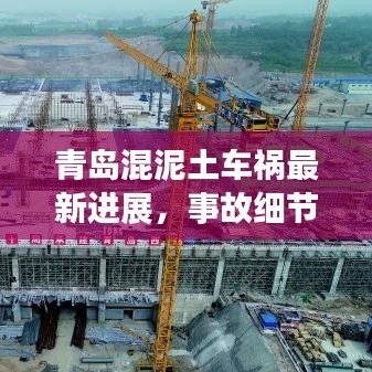 青島混泥土車禍最新進展，事故細節(jié)曝光，后續(xù)救援跟蹤報道