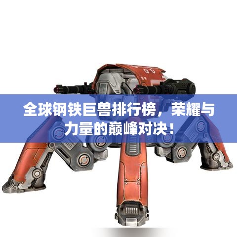 全球鋼鐵巨獸排行榜，榮耀與力量的巔峰對決！
