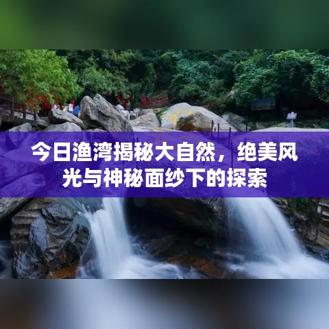 今日漁灣揭秘大自然，絕美風(fēng)光與神秘面紗下的探索