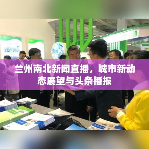 蘭州南北新聞直播，城市新動態(tài)展望與頭條播報