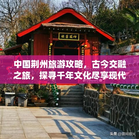 中國荊州旅游攻略，古今交融之旅，探尋千年文化盡享現(xiàn)代風情