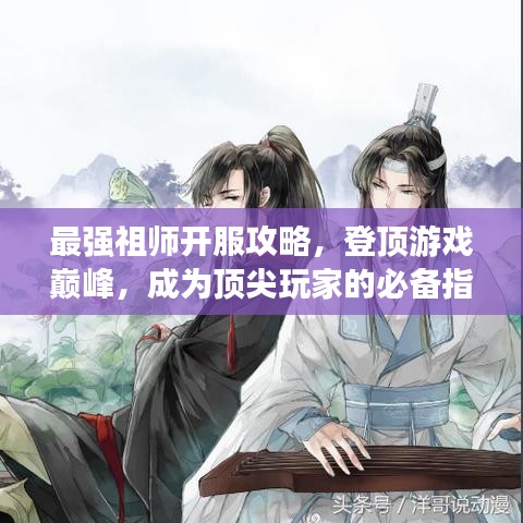 最強(qiáng)祖師開服攻略，登頂游戲巔峰，成為頂尖玩家的必備指南！