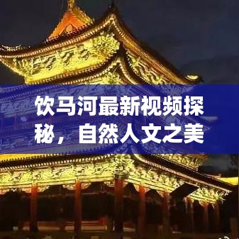 飲馬河最新視頻探秘，自然人文之美交相輝映