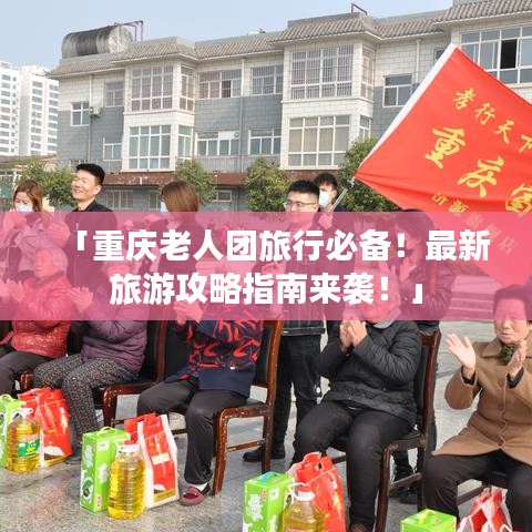「重慶老人團旅行必備！最新旅游攻略指南來襲！」