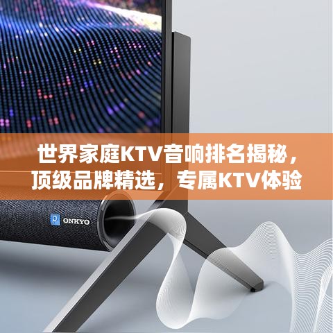 世界家庭KTV音響排名揭秘，頂級品牌精選，專屬KTV體驗(yàn)盡享豪華音質(zhì)