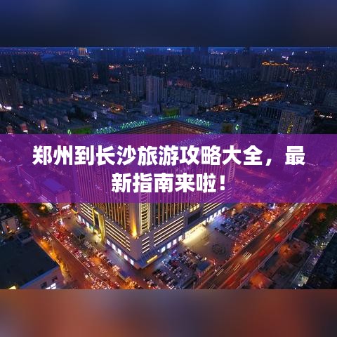 鄭州到長(zhǎng)沙旅游攻略大全，最新指南來(lái)啦！