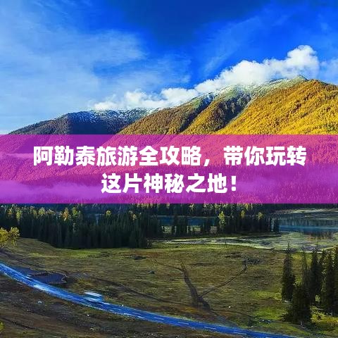 阿勒泰旅游全攻略，帶你玩轉(zhuǎn)這片神秘之地！
