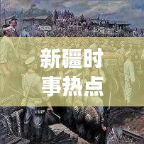 新疆時事熱點(diǎn)新聞頭條，多彩新疆實(shí)時更新，關(guān)注時事不容錯過