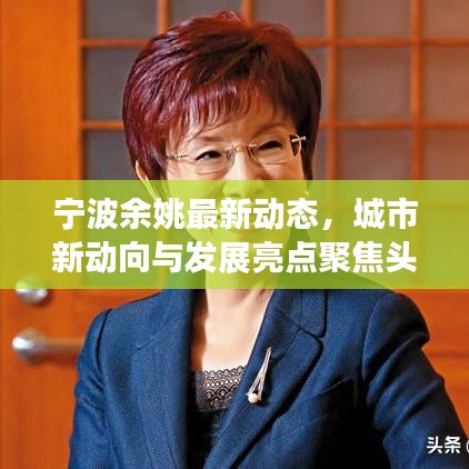 寧波余姚最新動(dòng)態(tài)，城市新動(dòng)向與發(fā)展亮點(diǎn)聚焦頭條新聞