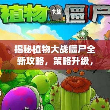 揭秘植物大戰(zhàn)僵尸全新攻略，策略升級，輕松抵御僵尸侵襲！