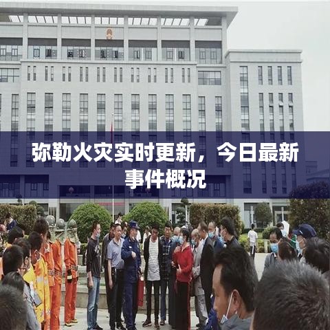 彌勒火災(zāi)實時更新，今日最新事件概況