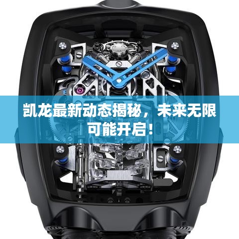 凱龍最新動(dòng)態(tài)揭秘，未來(lái)無(wú)限可能開(kāi)啟！