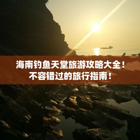 海南釣魚天堂旅游攻略大全！不容錯過的旅行指南！