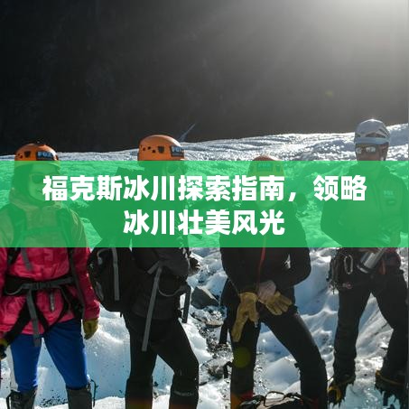 福克斯冰川探索指南，領(lǐng)略冰川壯美風(fēng)光