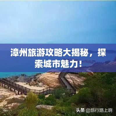漳州旅游攻略大揭秘，探索城市魅力！